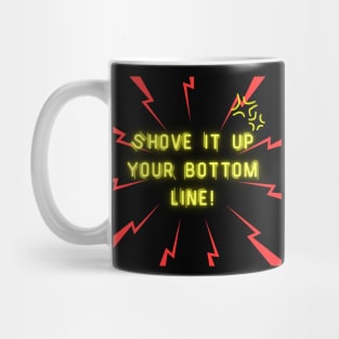 Shove it up your bottom line! Mug